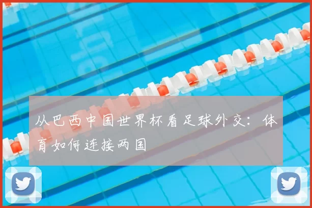 从巴西中国世界杯看足球外交:体育如何连接两国