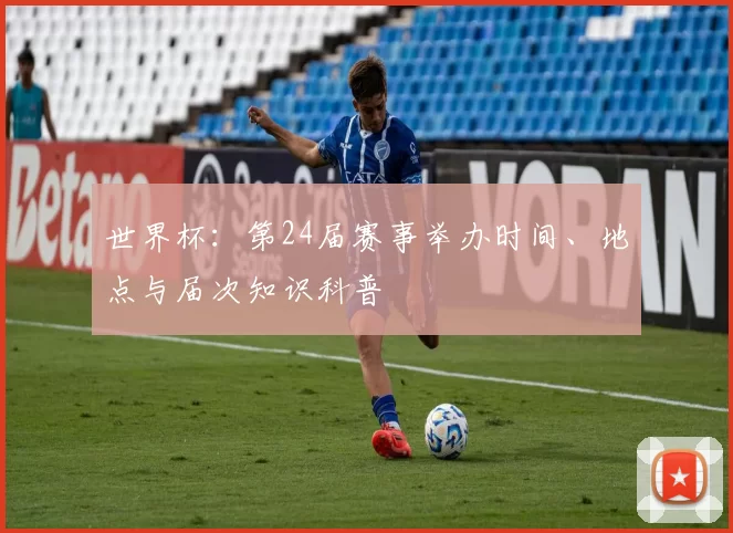 世界杯：第24届赛事举办时间、地点与届次知识科普