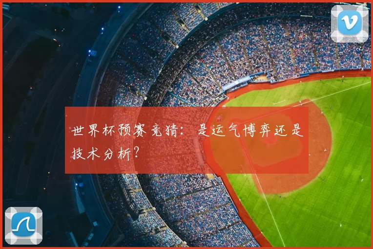 世界杯预赛竞猜：是运气博弈还是技术分析？