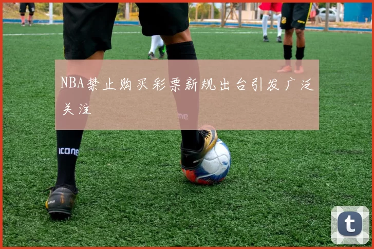 NBA禁止购买彩票新规出台引发广泛关注