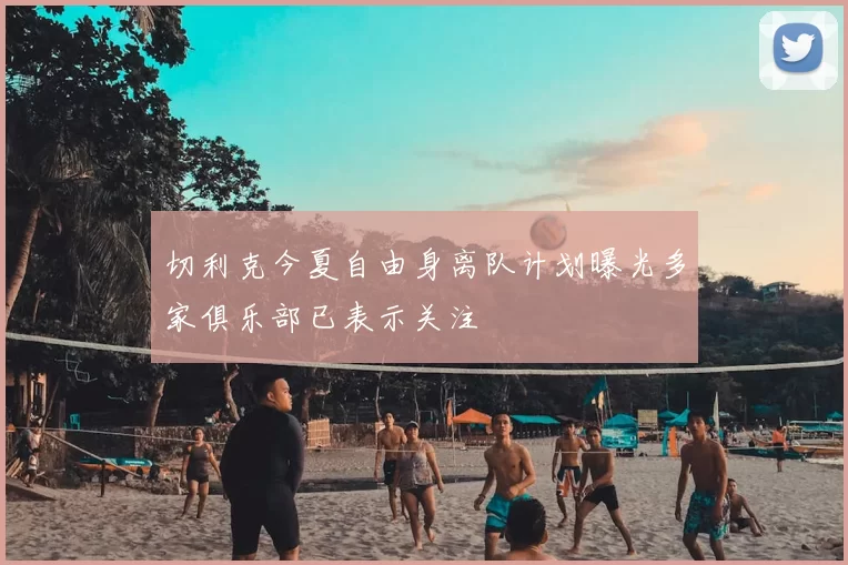 切利克今夏自由身离队计划曝光多家俱乐部已表示关注