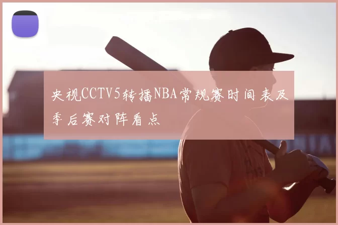 央视CCTV5转播NBA常规赛时间表及季后赛对阵看点