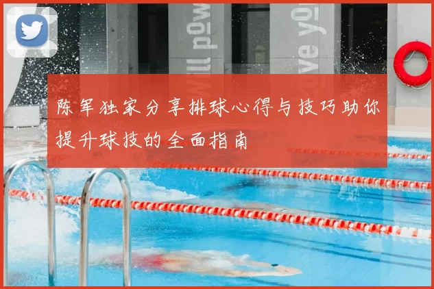 陈军独家分享排球心得与技巧助你提升球技的全面指南
