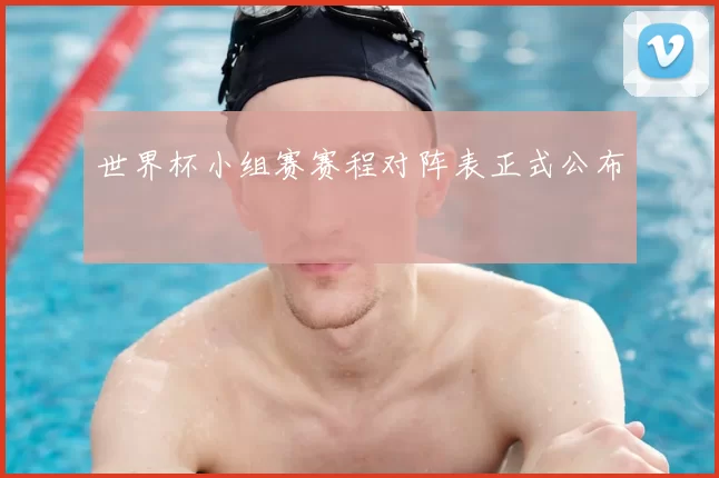 世界杯小组赛赛程对阵表正式公布