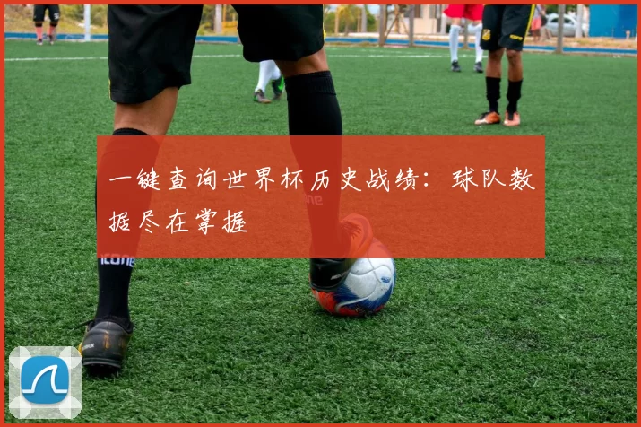 一键查询世界杯历史战绩:球队数据尽在掌握