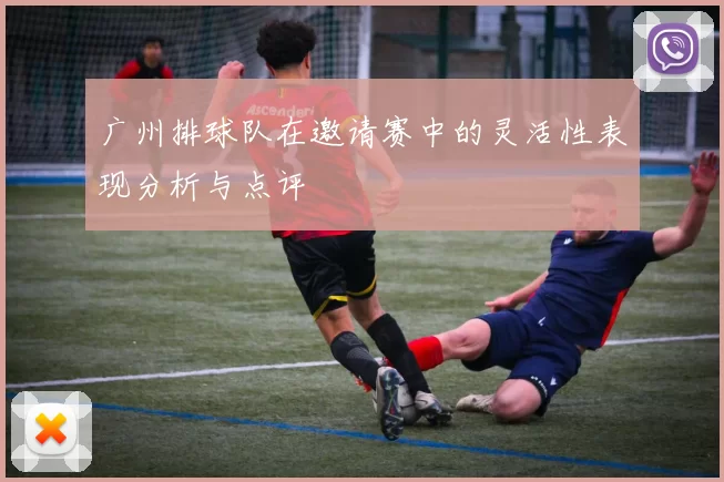 广州排球队在邀请赛中的灵活性表现分析与点评