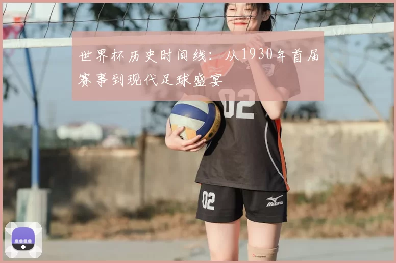 世界杯历史时间线：从1930年首届赛事到现代足球盛宴
