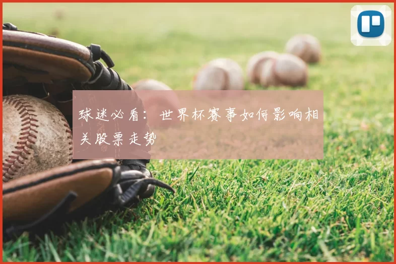 球迷必看:世界杯赛事如何影响相关股票走势