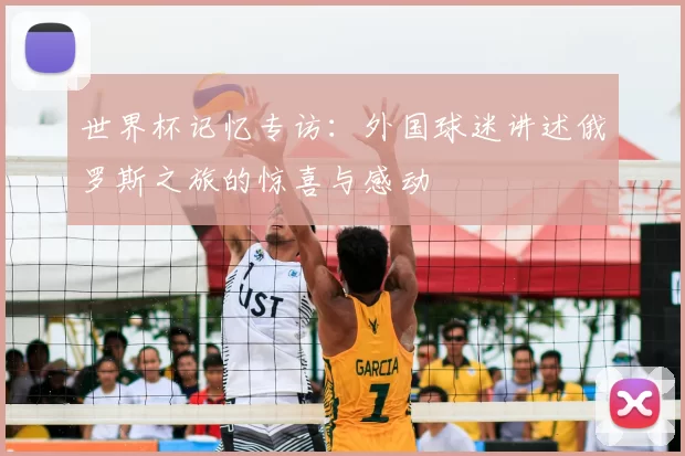 世界杯记忆专访：外国球迷讲述俄罗斯之旅的惊喜与感动