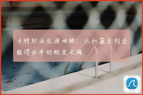 卡特职业生涯回顾：从扣篮王到全能得分手的蜕变之路