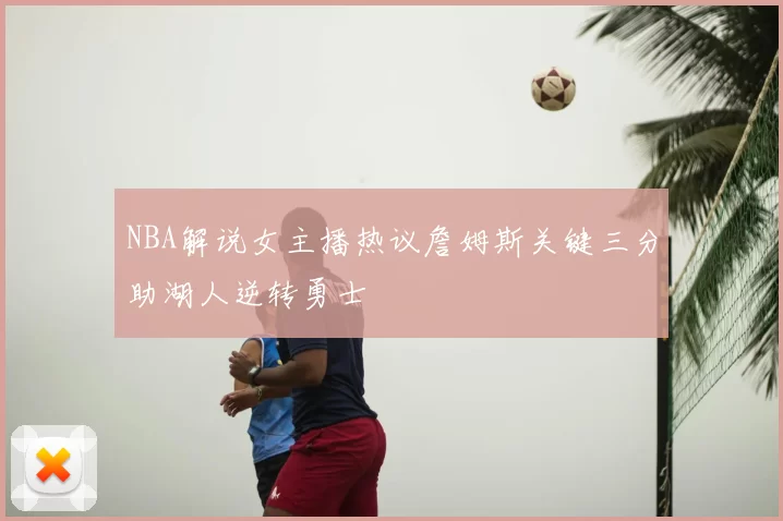 NBA解说女主播热议詹姆斯关键三分助湖人逆转勇士