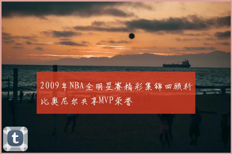 2009年NBA全明星赛精彩集锦回顾科比奥尼尔共享MVP荣誉