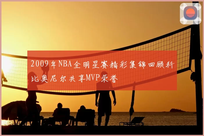 2009年NBA全明星赛精彩集锦回顾科比奥尼尔共享MVP荣誉