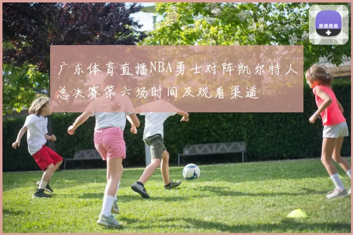 广东体育直播NBA勇士对阵凯尔特人总决赛第六场时间及观看渠道