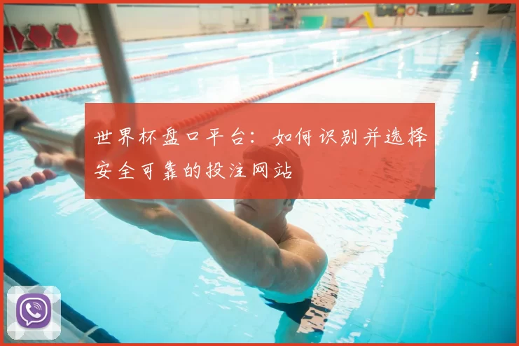 世界杯盘口平台:如何识别并选择安全可靠的投注网站