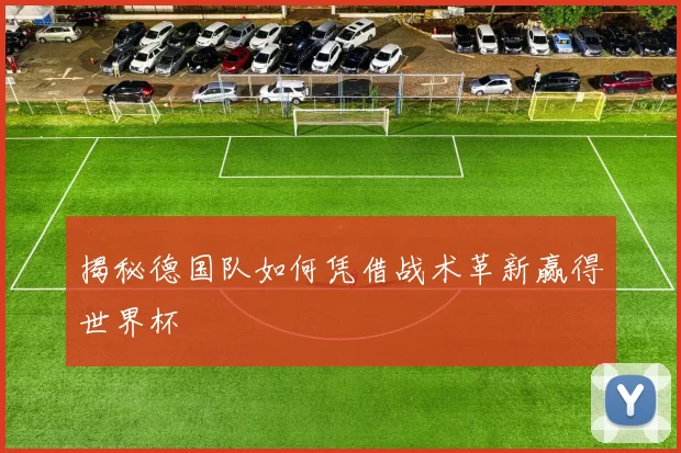 揭秘德国队如何凭借战术革新赢得世界杯