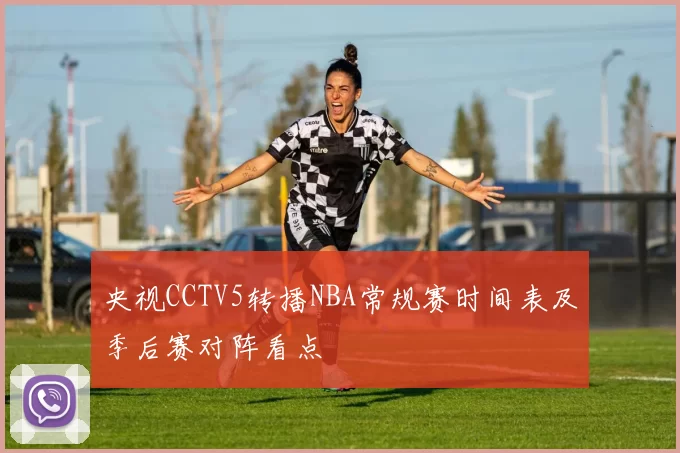 央视CCTV5转播NBA常规赛时间表及季后赛对阵看点