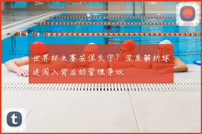 世界杯决赛安保失守?深度解析球迷闯入背后的管理争议