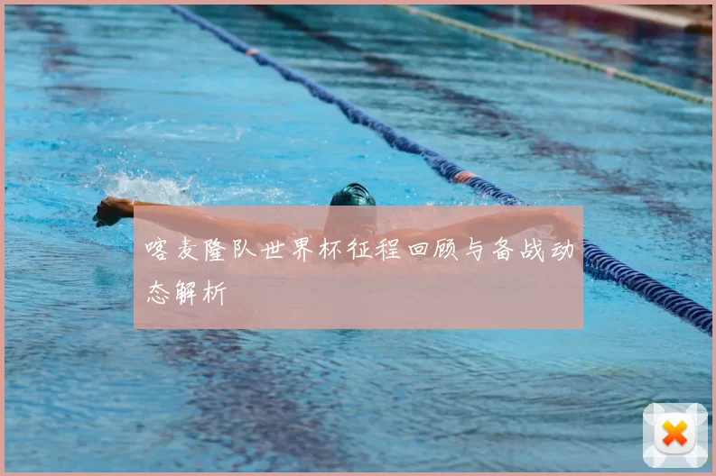 喀麦隆队世界杯征程回顾与备战动态解析