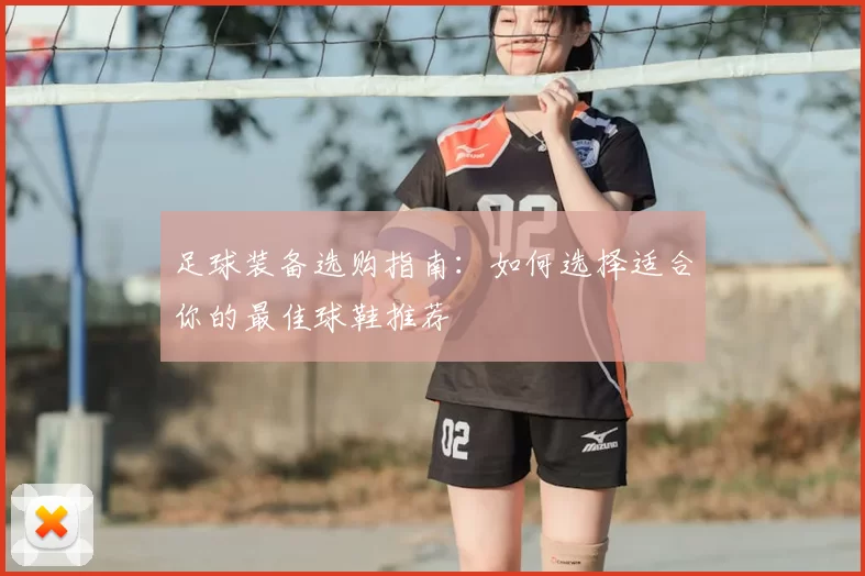 足球装备选购指南：如何选择适合你的最佳球鞋推荐