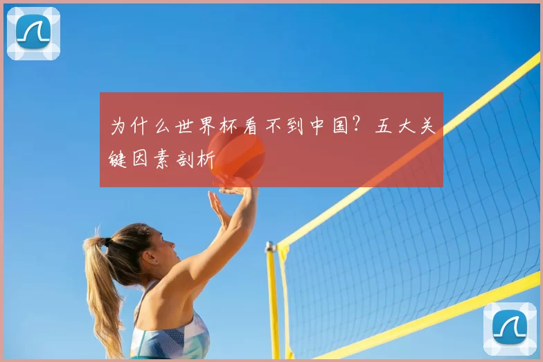 为什么世界杯看不到中国？五大关键因素剖析