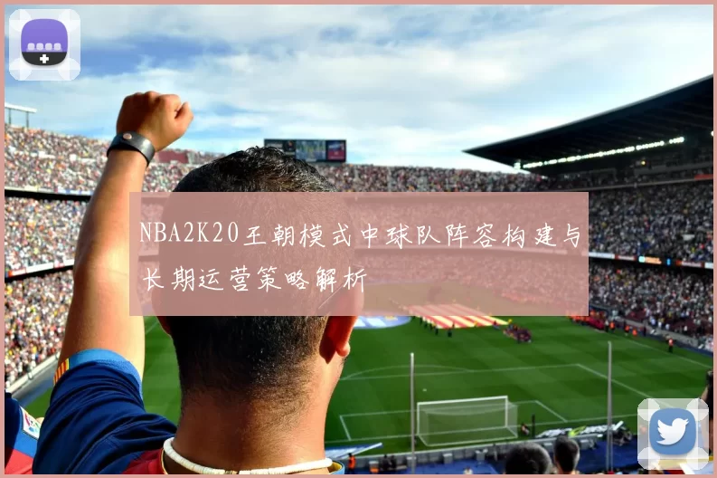 NBA2K20王朝模式中球队阵容构建与长期运营策略解析
