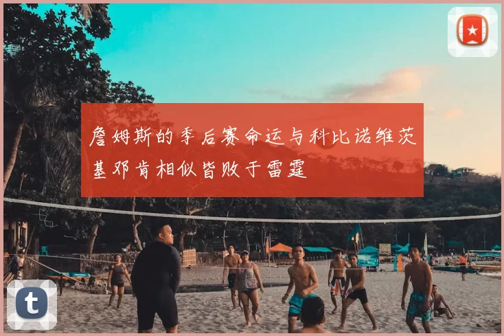 詹姆斯的季后赛命运与科比诺维茨基邓肯相似皆败于雷霆