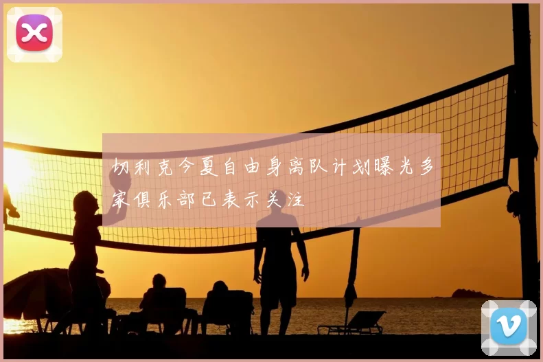 切利克今夏自由身离队计划曝光多家俱乐部已表示关注