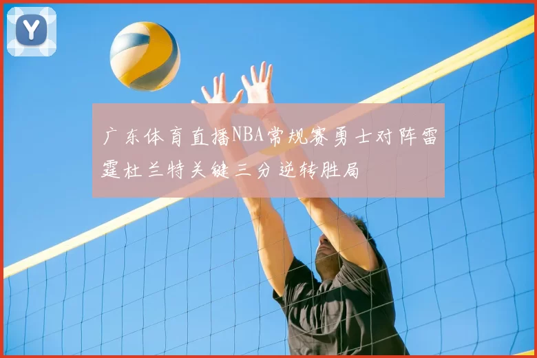 广东体育直播NBA常规赛勇士对阵雷霆杜兰特关键三分逆转胜局