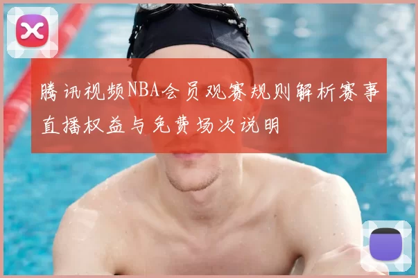 腾讯视频NBA会员观赛规则解析赛事直播权益与免费场次说明
