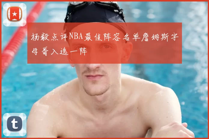 杨毅点评NBA最佳阵容名单詹姆斯字母哥入选一阵