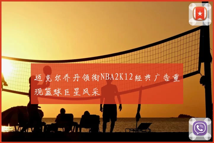 迈克尔乔丹领衔NBA2K12经典广告重现篮球巨星风采