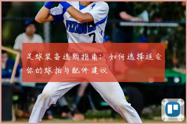 足球装备选购指南：如何选择适合你的球拍与配件建议