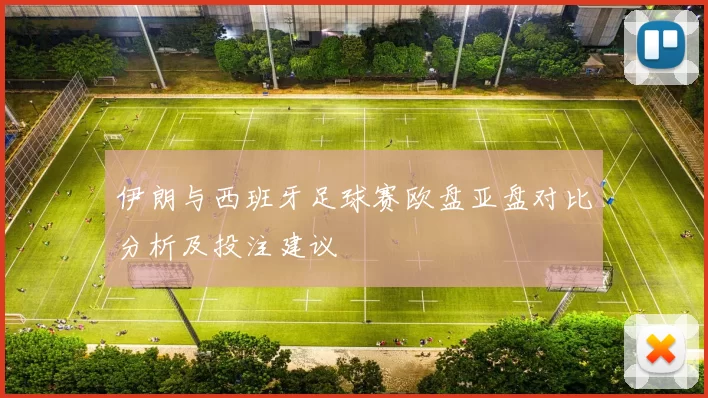伊朗与西班牙足球赛欧盘亚盘对比分析及投注建议