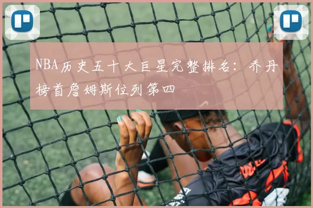 NBA历史五十大巨星完整排名:乔丹榜首詹姆斯位列第四