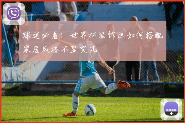 球迷必看:世界杯装饰画如何搭配家居风格不显突兀