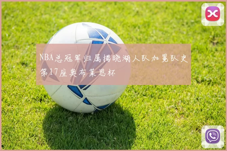 NBA总冠军归属揭晓湖人队加冕队史第17座奥布莱恩杯