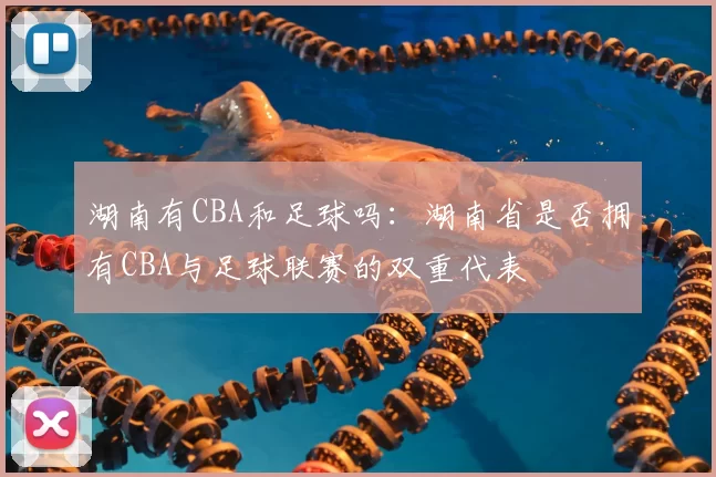 湖南有CBA和足球吗:湖南省是否拥有CBA与足球联赛的双重代表