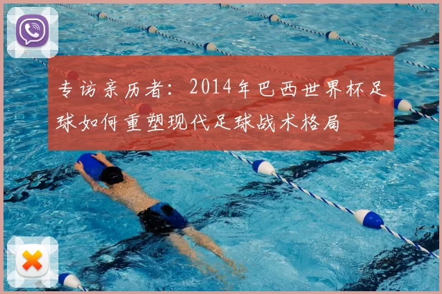 专访亲历者：2014年巴西世界杯足球如何重塑现代足球战术格局