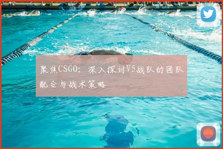 聚焦CSGO:深入探讨V5战队的团队配合与战术策略