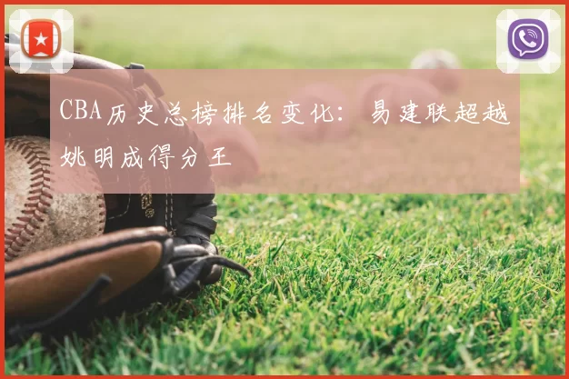 CBA历史总榜排名变化：易建联超越姚明成得分王
