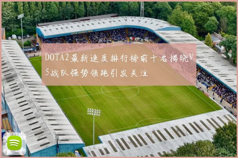 DOTA2最新速度排行榜前十名揭晓V5战队强势领跑引发关注