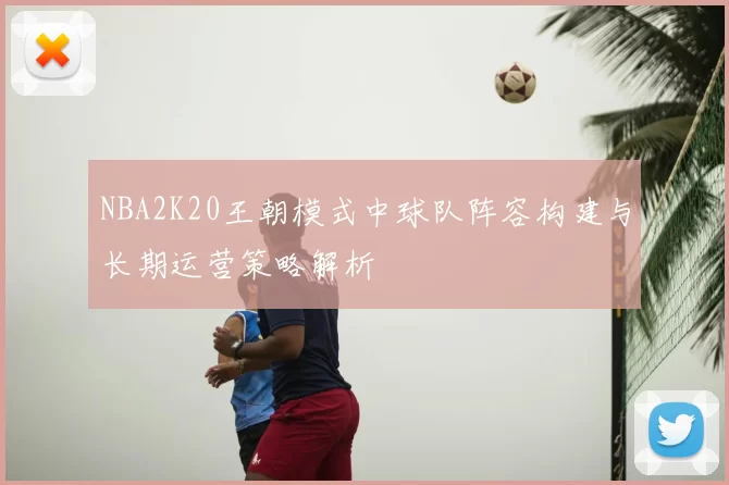 NBA2K20王朝模式中球队阵容构建与长期运营策略解析
