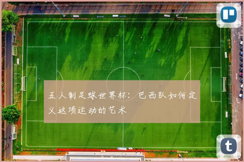 五人制足球世界杯:巴西队如何定义这项运动的艺术