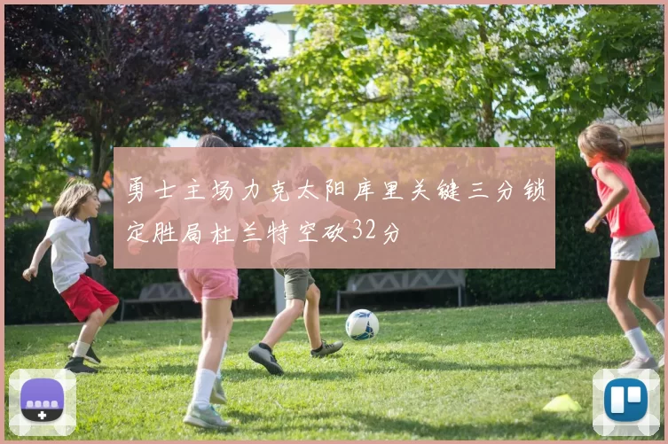 勇士主场力克太阳库里关键三分锁定胜局杜兰特空砍32分