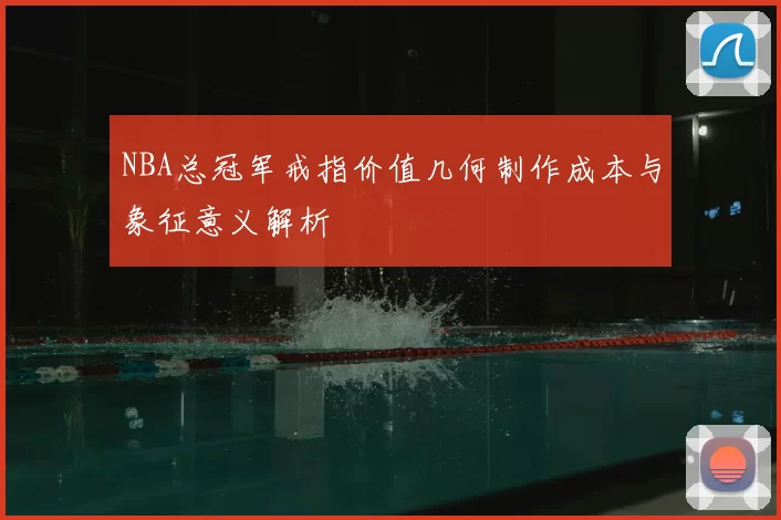 NBA总冠军戒指价值几何制作成本与象征意义解析