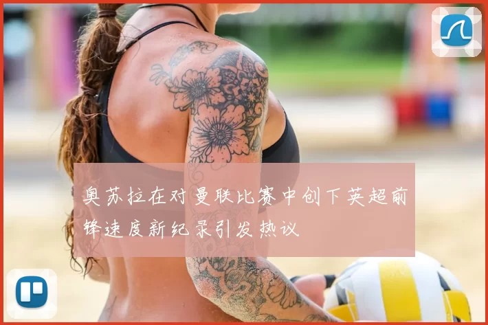 奥苏拉在对曼联比赛中创下英超前锋速度新纪录引发热议