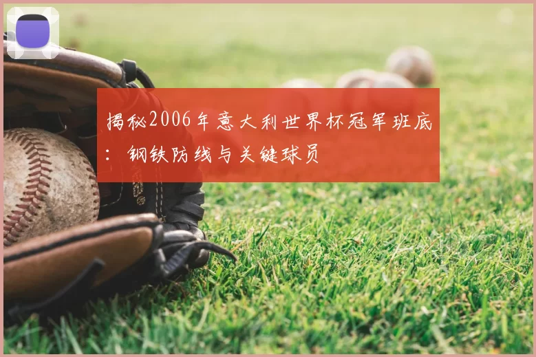 揭秘2006年意大利世界杯冠军班底:钢铁防线与关键球员