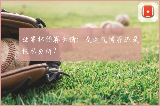 世界杯预赛竞猜：是运气博弈还是技术分析？