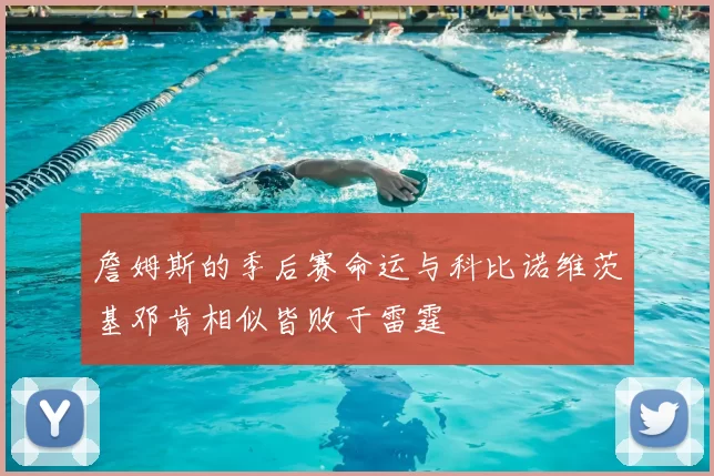 詹姆斯的季后赛命运与科比诺维茨基邓肯相似皆败于雷霆